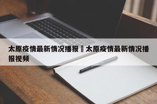 太原疫情最新情况播报›太原疫情最新情况播报视频