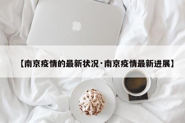 【南京疫情的最新状况·南京疫情最新进展】