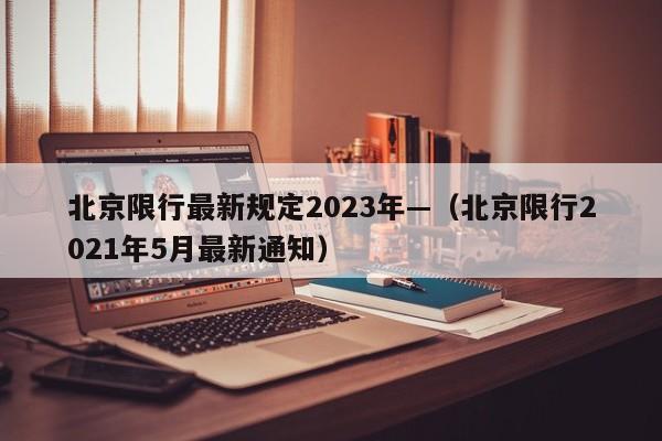 北京限行最新规定2023年—(北京限行2021年5月最新通知)