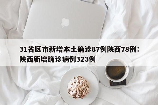 31省区市新增本土确诊87例陕西78例：陕西新增确诊病例323例