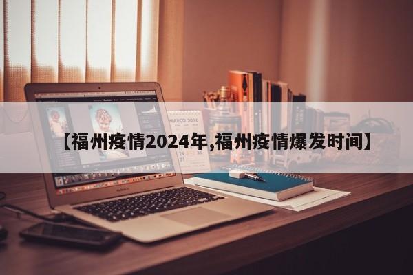 【福州疫情2024年,福州疫情爆发时间】