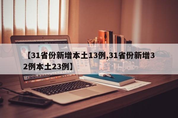 【31省份新增本土13例,31省份新增32例本土23例】