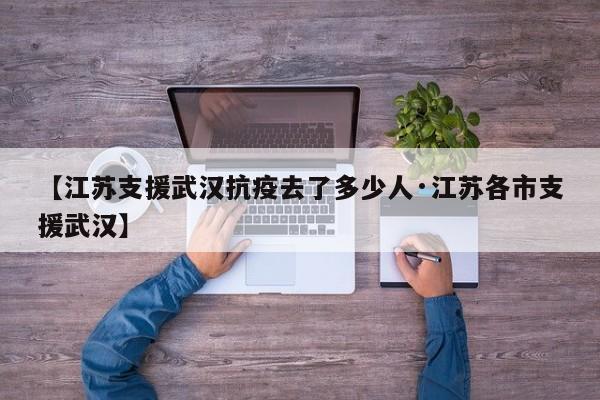 【江苏支援武汉抗疫去了多少人·江苏各市支援武汉】