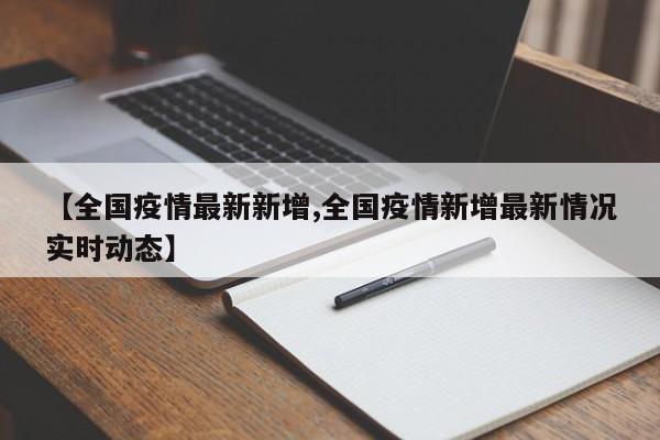【全国疫情最新新增,全国疫情新增最新情况实时动态】