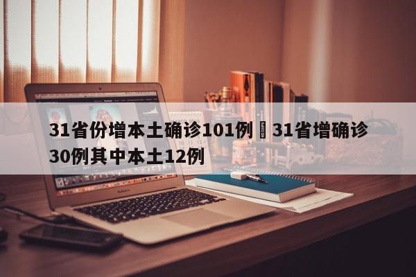 31省份增本土确诊101例›31省增确诊30例其中本土12例