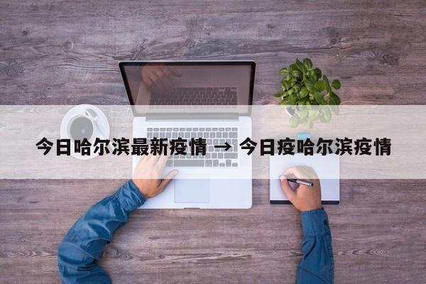 今日哈尔滨最新疫情 → 今日疫哈尔滨疫情