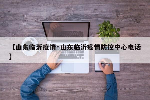 【山东临沂疫情·山东临沂疫情防控中心电话】
