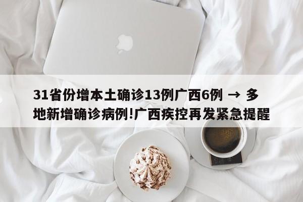 31省份增本土确诊13例广西6例 → 多地新增确诊病例!广西疾控再发紧急提醒