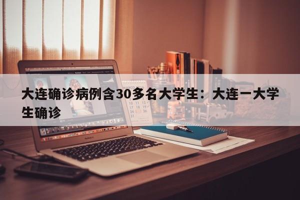 大连确诊病例含30多名大学生:大连一大学生确诊