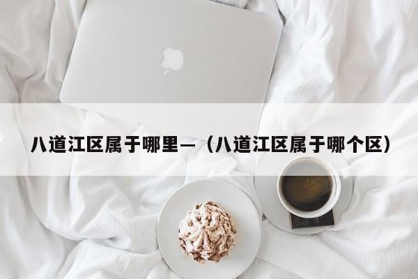 八道江区属于哪里—(八道江区属于哪个区)