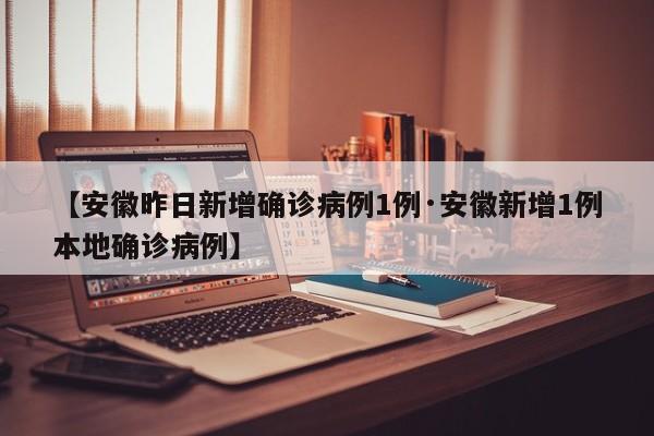 【安徽昨日新增确诊病例1例·安徽新增1例本地确诊病例】