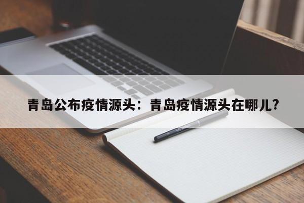 青岛公布疫情源头：青岛疫情源头在哪儿?