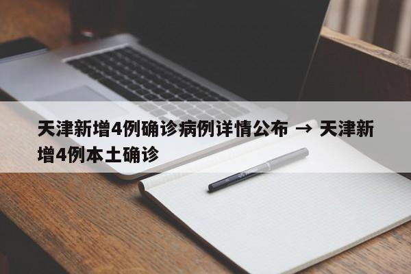 天津新增4例确诊病例详情公布 → 天津新增4例本土确诊