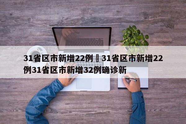 31省区市新增22例›31省区市新增22例31省区市新增32例确诊新