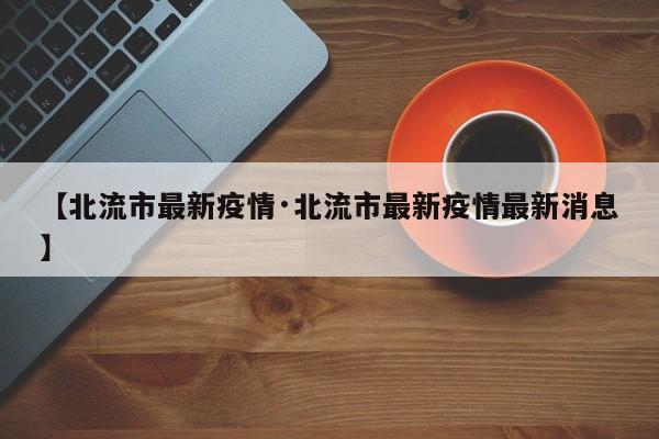 【北流市最新疫情·北流市最新疫情最新消息】