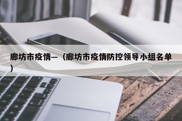 廊坊市疫情—(廊坊市疫情防控领导小组名单)