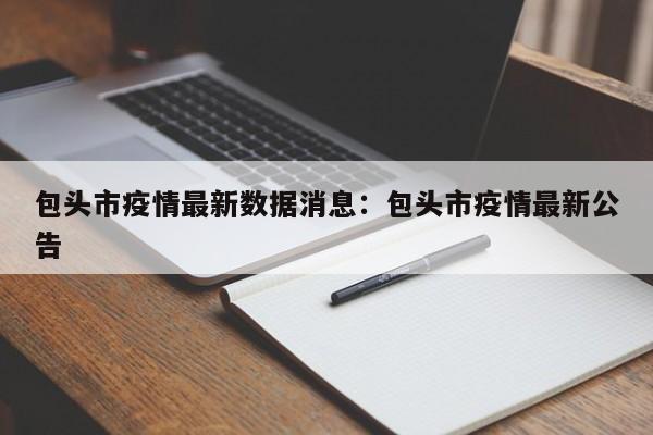 包头市疫情最新数据消息:包头市疫情最新公告