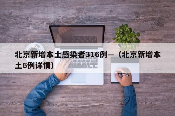 北京新增本土感染者316例—(北京新增本土6例详情)