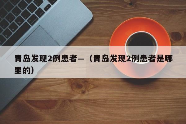 青岛发现2例患者—(青岛发现2例患者是哪里的)