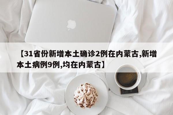 【31省份新增本土确诊2例在内蒙古,新增本土病例9例,均在内蒙古】