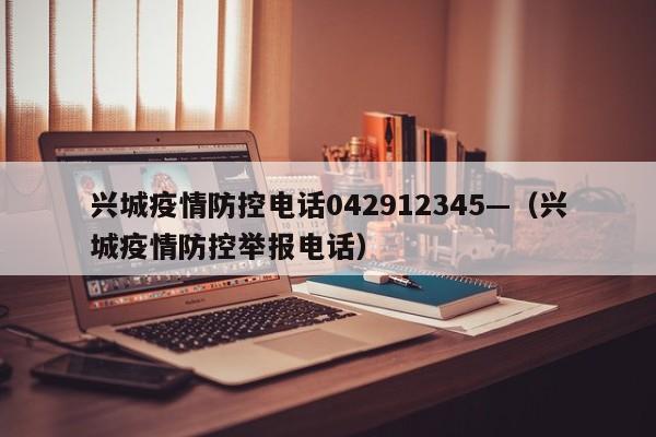 兴城疫情防控电话042912345—(兴城疫情防控举报电话)
