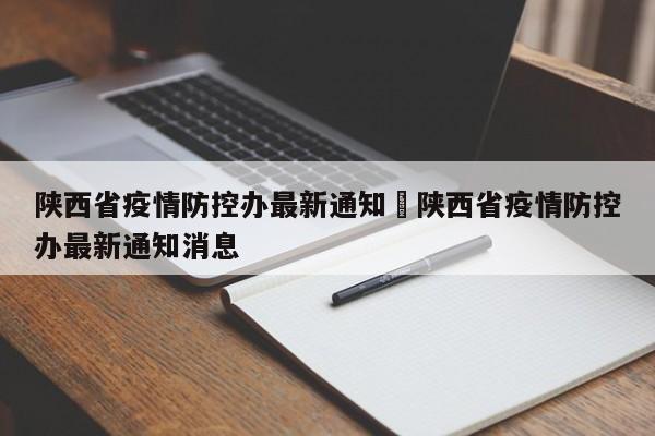 陕西省疫情防控办最新通知›陕西省疫情防控办最新通知消息