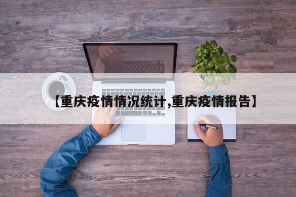 【重庆疫情情况统计,重庆疫情报告】
