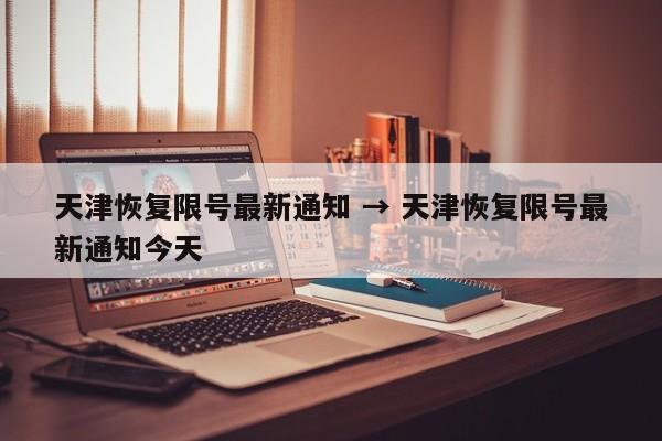 天津恢复限号最新通知 → 天津恢复限号最新通知今天