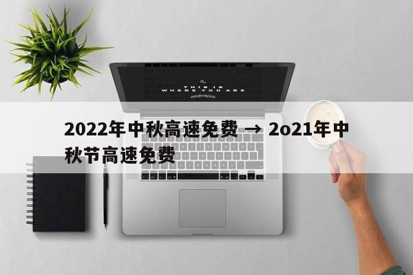 2022年中秋高速免费 → 2o21年中秋节高速免费