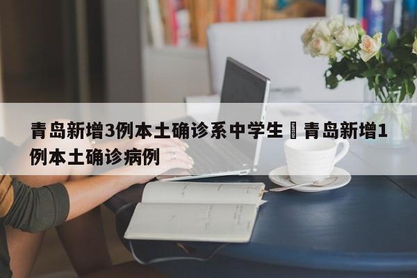 青岛新增3例本土确诊系中学生›青岛新增1例本土确诊病例