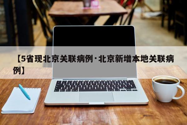 【5省现北京关联病例·北京新增本地关联病例】