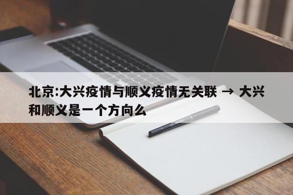 北京:大兴疫情与顺义疫情无关联 → 大兴和顺义是一个方向么