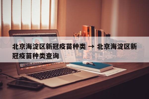 北京海淀区新冠疫苗种类 → 北京海淀区新冠疫苗种类查询