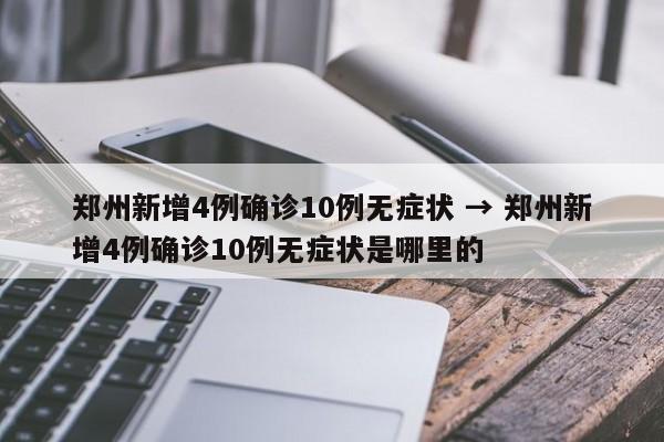 郑州新增4例确诊10例无症状 → 郑州新增4例确诊10例无症状是哪里的