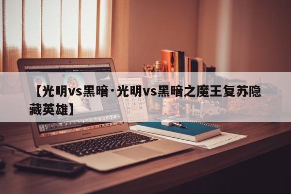 【光明vs黑暗·光明vs黑暗之魔王复苏隐藏英雄】