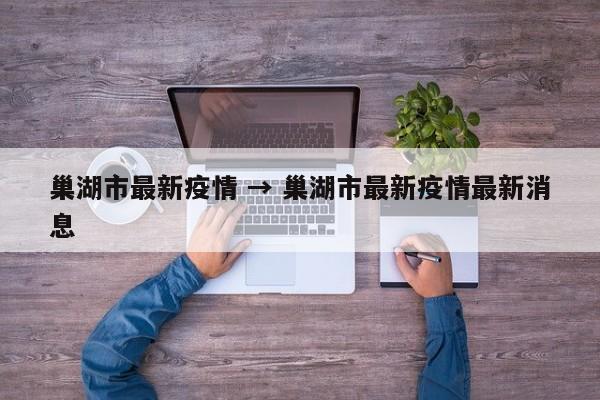 巢湖市最新疫情 → 巢湖市最新疫情最新消息