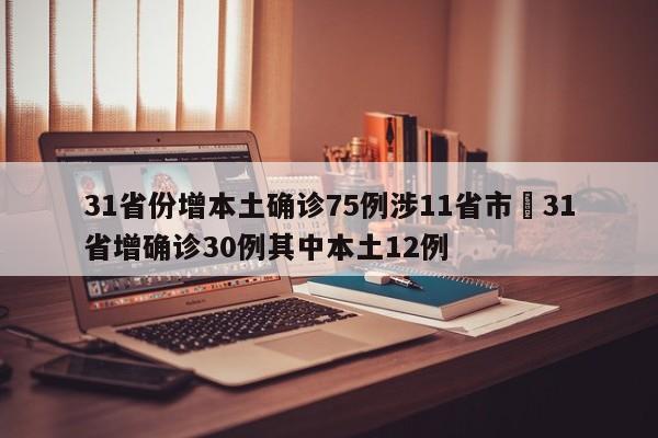 31省份增本土确诊75例涉11省市›31省增确诊30例其中本土12例