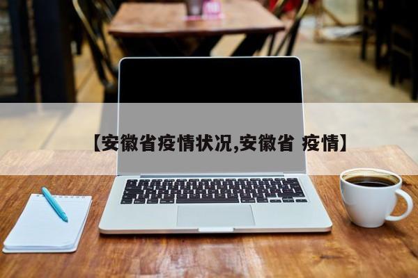 【安徽省疫情状况,安徽省 疫情】