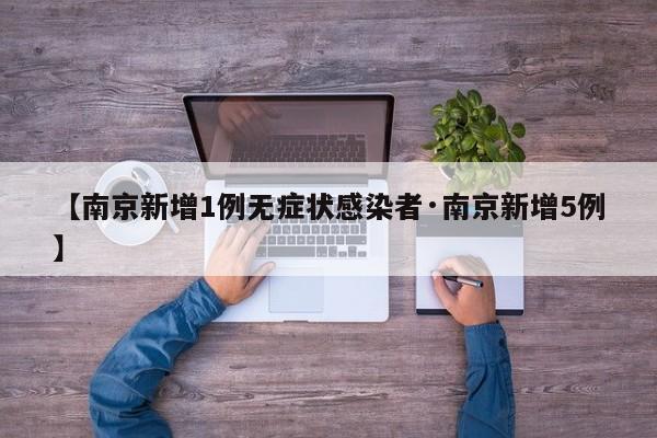 【南京新增1例无症状感染者·南京新增5例】