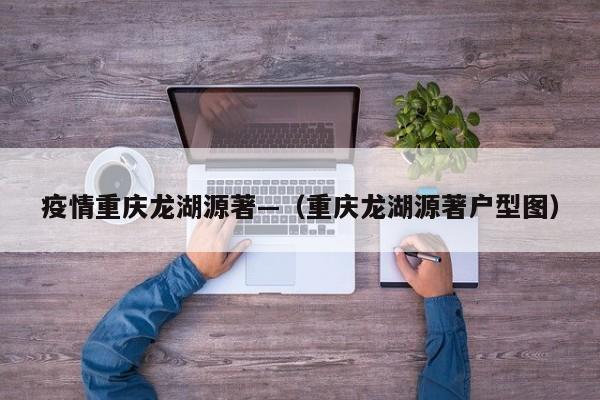 疫情重庆龙湖源著—(重庆龙湖源著户型图)