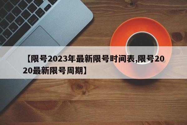 【限号2023年最新限号时间表,限号2020最新限号周期】