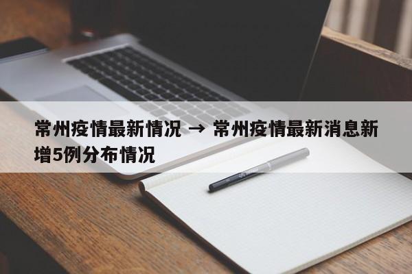 常州疫情最新情况 → 常州疫情最新消息新增5例分布情况