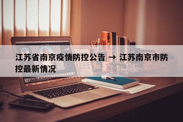 江苏省南京疫情防控公告 → 江苏南京市防控最新情况