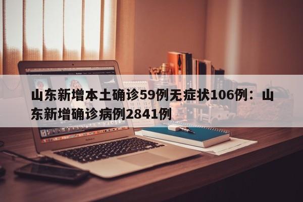 山东新增本土确诊59例无症状106例:山东新增确诊病例2841例