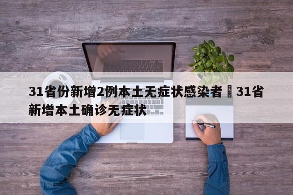 31省份新增2例本土无症状感染者›31省新增本土确诊无症状