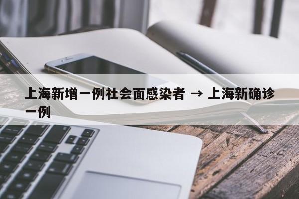 上海新增一例社会面感染者 → 上海新确诊一例