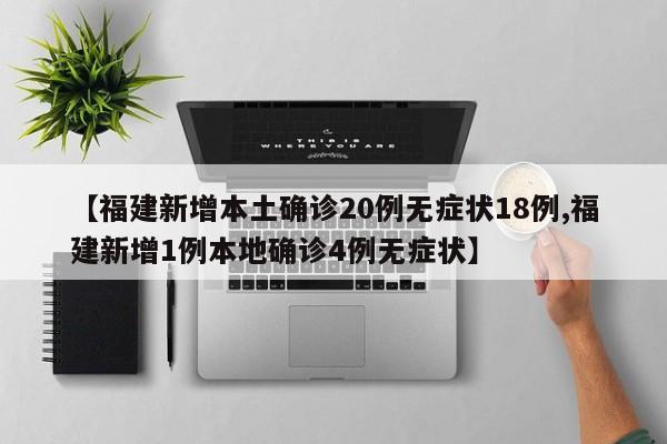 【福建新增本土确诊20例无症状18例,福建新增1例本地确诊4例无症状】