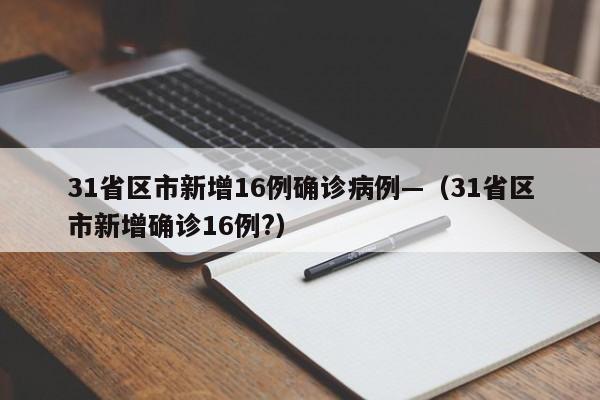 31省区市新增16例确诊病例—(31省区市新增确诊16例?)