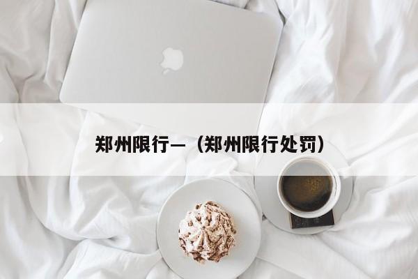 郑州限行—(郑州限行处罚)