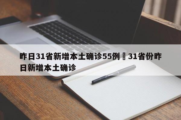 昨日31省新增本土确诊55例›31省份昨日新增本土确诊